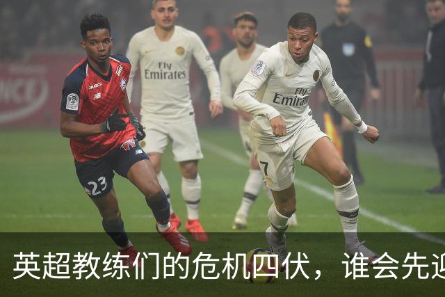 英超教练们的危机四伏，谁会先迎来“下课”风波？